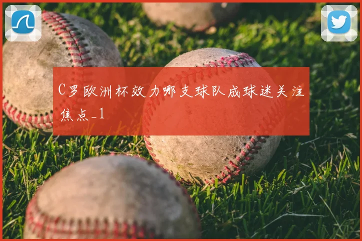 C罗欧洲杯效力哪支球队成球迷关注焦点_1