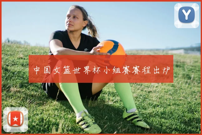 中国女篮世界杯小组赛赛程出炉