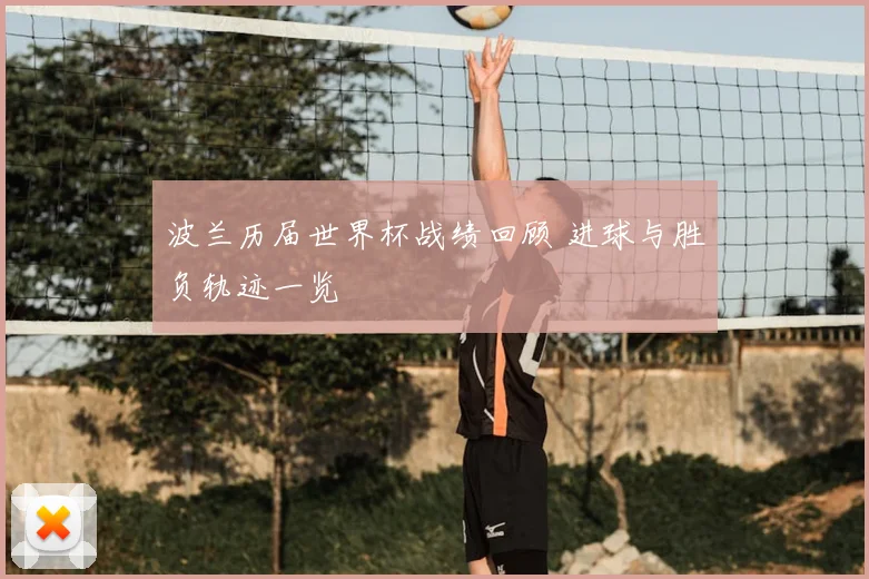波兰历届世界杯战绩回顾 进球与胜负轨迹一览