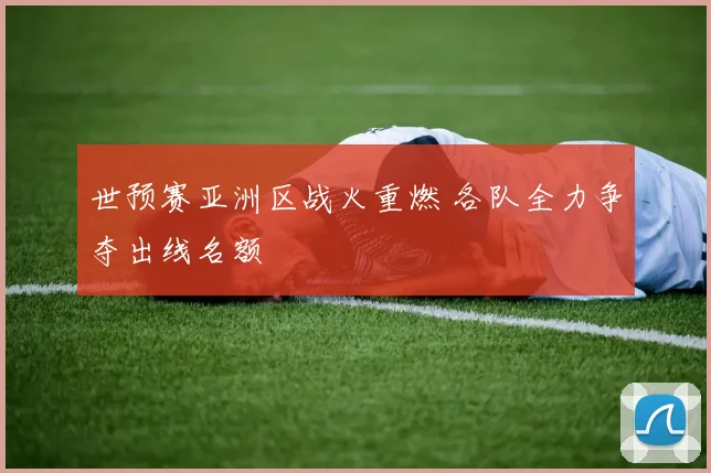 世预赛亚洲区战火重燃 各队全力争夺出线名额