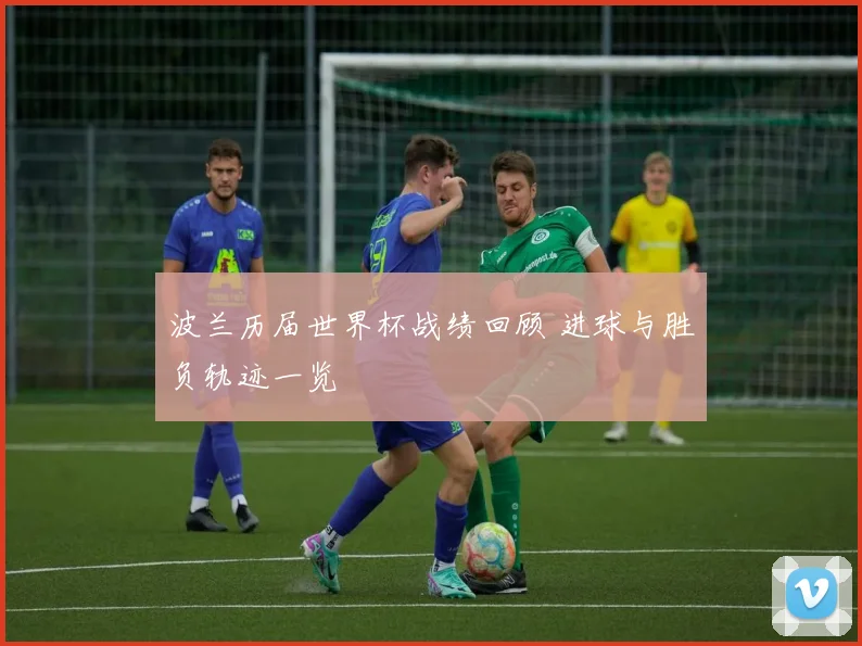 波兰历届世界杯战绩回顾 进球与胜负轨迹一览