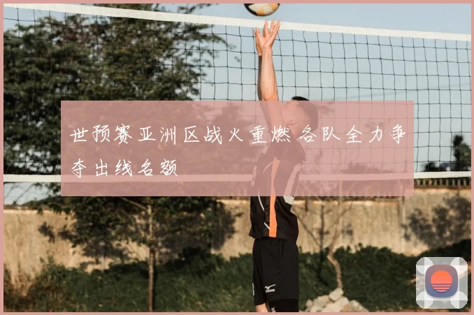 世预赛亚洲区战火重燃 各队全力争夺出线名额
