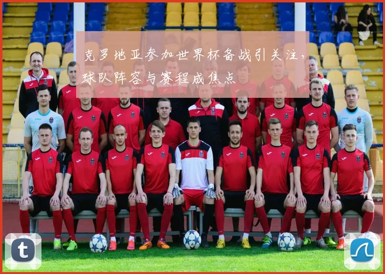 克罗地亚参加世界杯备战引关注,球队阵容与赛程成焦点