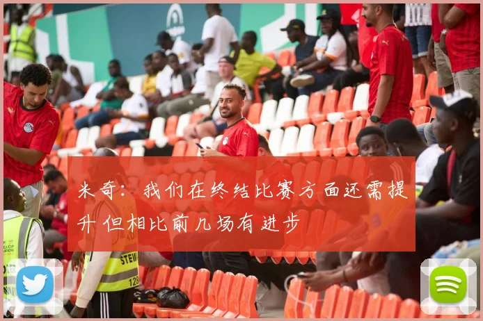 米奇：我们在终结比赛方面还需提升 但相比前几场有进步