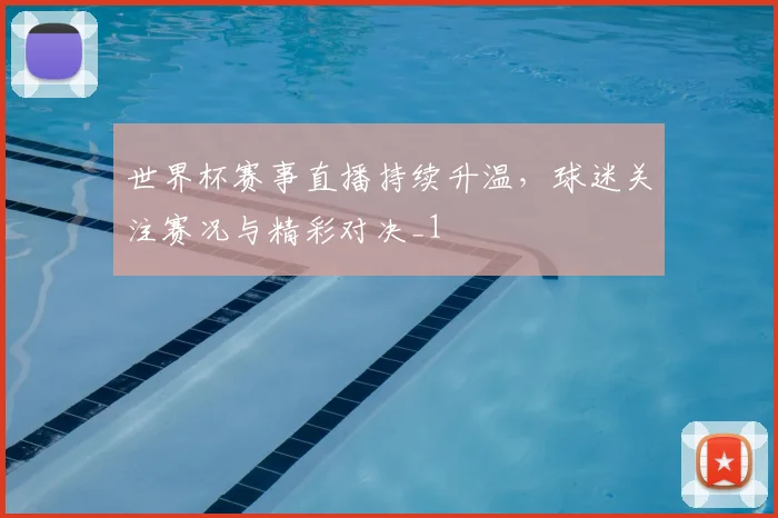 世界杯赛事直播持续升温,球迷关注赛况与精彩对决_1